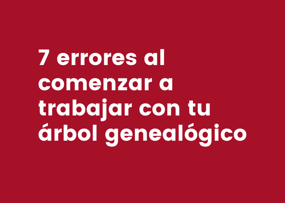 En este momento estás viendo 7 errores al comenzar a trabajar con tu árbol genealógico